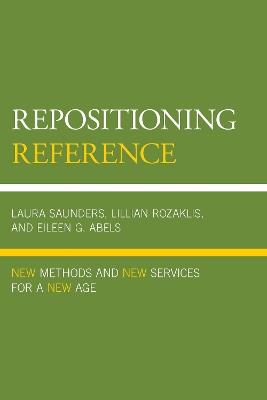 Repositioning Reference: New Methods and New Services for a New Age - Laura Saunders,Lillian Rozaklis,Eileen G. Abels - cover