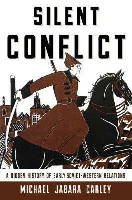 Silent Conflict: A Hidden History of Early Soviet-Western Relations - Michael Jabara Carley - cover