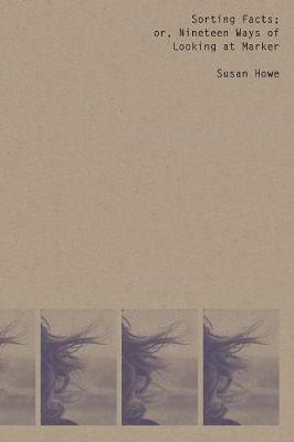 Sorting Facts, or Nineteen Ways of Looking at Marker - Susan Howe - cover