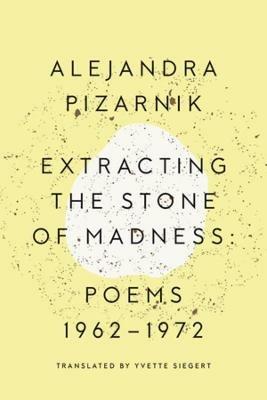Extracting the Stone of Madness: Poems 1962 - 1972 - Alejandra Pizarnik - cover