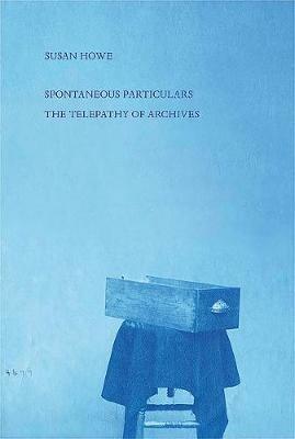 Spontaneous Particulars: Telepathy of Archives - Susan Howe - cover