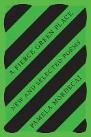 A Fierce Green Place: New and Selected Poems - Pamela Mordecai - cover