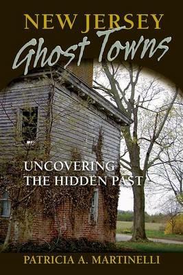 New Jersey Ghost Towns: Uncovering the Hidden Past - Patricia A Martinelli - cover
