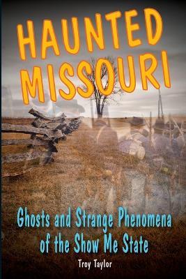 Haunted Missouri: Ghosts and Strange Phenomena of the Show Me State - Troy Taylor - cover