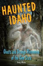 Haunted Idaho: Ghosts and Strange Phenomena of the Gem State
