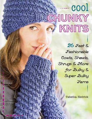 Cool Chunky Knits: 26 Fast & Fashionable Cowls, Shawls, Shrugs & More for Bulky & Super Bulky Yarns - Tabetha Hedrick - cover