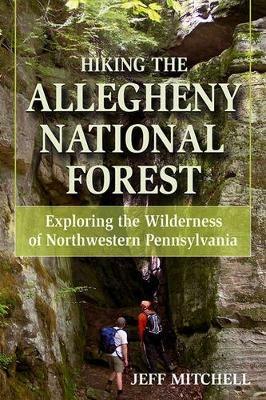 Hiking the Allegheny National Forest: Exploring the Wilderness of Northwestern Pennsylvania - Jeff Mitchell - cover