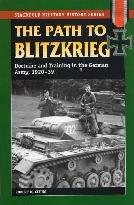 The Path to Blitzkrieg: Doctrine and Training in the German Army, 1920-39 - Robert M. Citino - cover