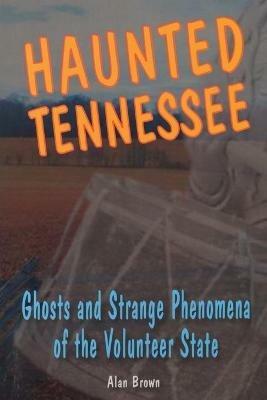 Haunted Tennessee: Ghosts and Strange Phenomena of the Volunteer State - Alan Brown - cover