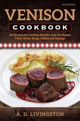 Venison Cookbook: 150 Recipes for Cooking Healthy, Low-Fat Roasts, Filets, Stews, Soups, Chilies and Sausage - A. D. Livingston - cover