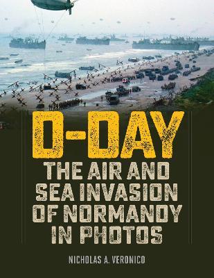 D-Day: The Air and Sea Invasion of Normandy in Photos - Nicholas A. Veronico - cover