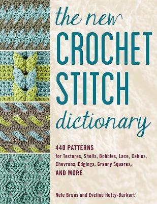 The New Crochet Stitch Dictionary: 440 Patterns for Textures, Shells, Bobbles, Lace, Cables, Chevrons, Edgings, Granny Squares, and More - Nele Braas,Eveline Hetty-Burkart - cover