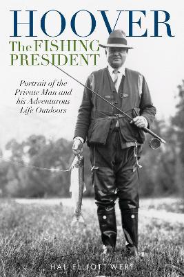 Hoover the Fishing President: Portrait of the Private Man and His Adventurous Life Outdoors - Hal Elliott Wert - cover