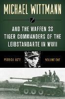 Michael Wittmann & the Waffen Ss Tiger Commanders of the Leibstandarte in WWII - Patrick Agte - cover