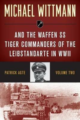 Michael Wittmann & the Waffen Ss Tiger Commanders of the Leibstandarte in WWII - Patrick Agte - cover