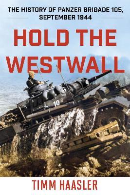 Hold the Westwall: The History of Panzer Brigade 105, September 1944 - Timm Haasler - cover