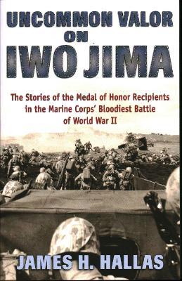 Uncommon Valor on Iwo Jima: The Stories of the Medal of Honor Recipients in the Marine Corps' Bloodiest Battle of World War II - James H. Hallas - cover