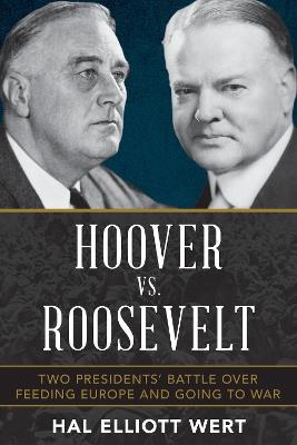 Hoover vs. Roosevelt: Two Presidents' Battle over Feeding Europe and Going to War - Hal Elliott Wert - cover