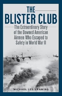 The Blister Club: The Extraordinary Story of the Downed American Airmen Who Escaped to Safety in World War II - Michael Lee Lanning - cover