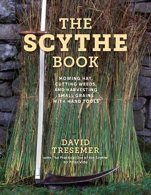 The Scythe Book: Mowing Hay, Cutting Weeds, and Harvesting Small Grains with Hand Tools, 2021 edition - David Tresemer - cover