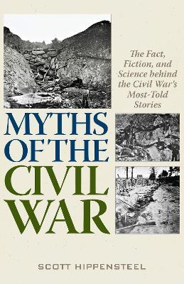 Myths of the Civil War: The Fact, Fiction, and Science behind the Civil War's Most-Told Stories - Scott Hippensteel - cover