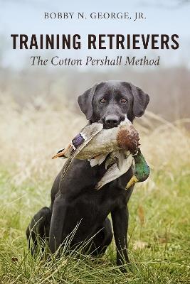 Training Retrievers: The Cotton Pershall Method - Bobby N. George - cover