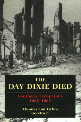 The Day Dixie Died: The Occupied South, 1865-1866 - Thomas Goodrich,Debra Goodrich - cover