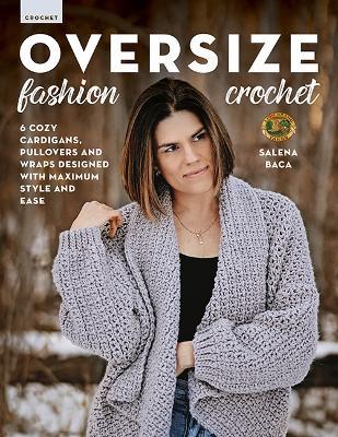 Oversize Fashion Crochet: 6 Cozy Cardigans, Pullovers & Wraps Designed with Maximum Style and Ease - Salena Baca - cover