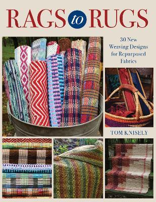Rags to Rugs: 30 New Weaving Designs for Repurposed Fabrics - Tom Knisely - cover