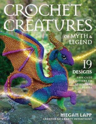 Crochet Creatures of Myth and Legend: 19 Designs Easy Cute Critters to Legendary Beasts - Megan Lapp - cover