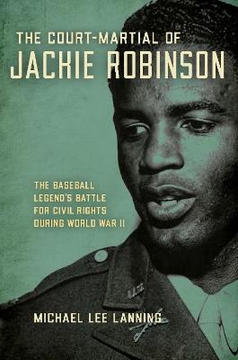 The Court-Martial of Jackie Robinson: The Baseball Legend's Battle for Civil Rights during World War II - Michael Lee Lanning - cover