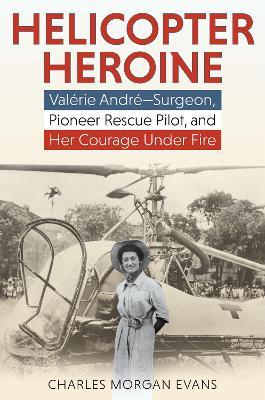 Helicopter Heroine: Valérie André—Surgeon, Pioneer Rescue Pilot, and Her Courage Under Fire - Charles Morgan Evans - cover