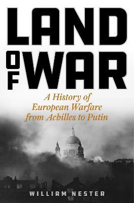 Land of War: A History of European Warfare from Achilles to Putin - William Nester - cover