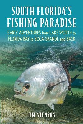 South Florida's Fishing Paradise: Early Adventures from Lake Worth to Florida Bay to Boca Grande and Back - Jim Stenson - cover