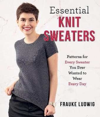 Essential Knit Sweaters: Patterns for Every Sweater You Ever Wanted to Wear Every Day - Frauke Ludwig - cover