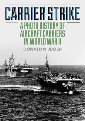 Carrier Strike: A Photo History of Aircraft Carriers in World War II - Donald Nijboer - cover