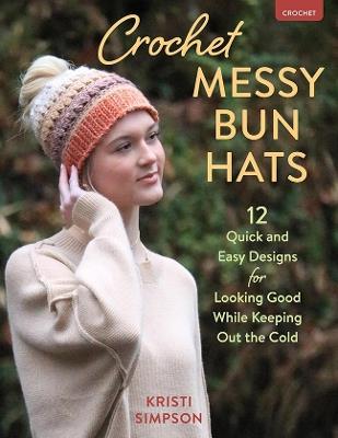 Crochet Messy Bun Hats: 12 Quick and Easy Designs for Looking Good While Keeping out the Cold - Kristi Simpson - cover