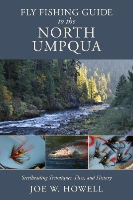 Fly Fishing Guide to the North Umpqua: Steelheading Techniques, Flies, and History - Joe W. Howell - cover