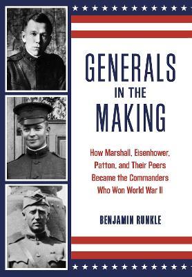Generals in the Making: How Marshall, Eisenhower, Patton, and Their Peers Became the Commanders Who Won World War II - Benjamin Runkle - cover
