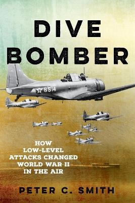 Dive Bomber: How Low-Level Attacks Changed World War II in the Air - Peter C. Smith - cover