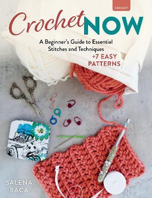 Crochet Now: A Beginner’s Guide to Essential Stitches and Techniques + 6 Easy Patterns - Salena Baca - cover