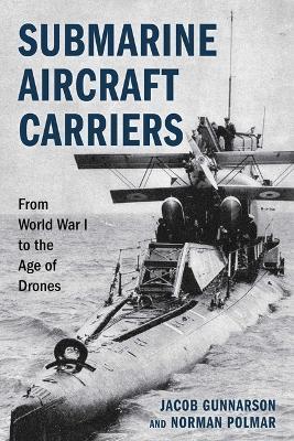 Submarine Aircraft Carriers: From World War I to the Age of Drones - Jacob Gunnarson,Norman Polmar - cover