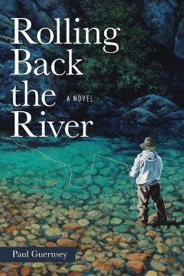 Rolling Back the River: A Novel - Paul Guernsey - cover