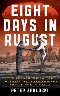 Eight Days in August: The Countdown to the Collapse of Japan and the End of World War II - Peter Zablocki - cover