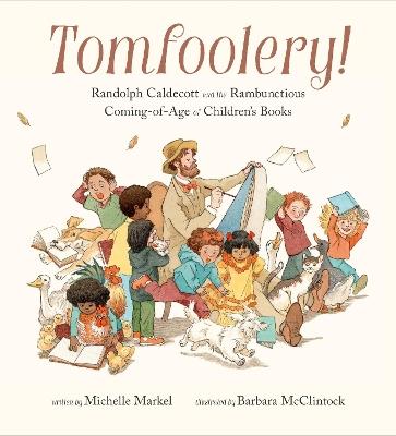 Tomfoolery!: Randolph Caldecott and the Rambunctious Coming-of-Age of Children's Books - Michelle Markel - cover