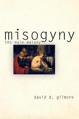 Misogyny: The Male Malady - David D. Gilmore - cover