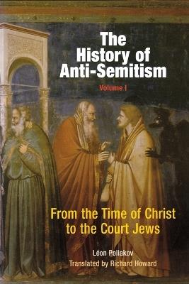 The History of Anti-Semitism, Volume 1: From the Time of Christ to the Court Jews - Leon Poliakov - cover