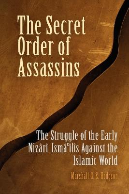 The Secret Order of Assassins: The Struggle of the Early Nizari Ismai'lis Against the Islamic World - Marshall G. S. Hodgson - cover