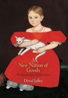 A New Nation of Goods: The Material Culture of Early America - David Jaffee - cover
