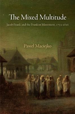 The Mixed Multitude: Jacob Frank and the Frankist Movement, 1755-1816 - Pawel Maciejko - cover